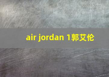 air jordan 1郭艾伦